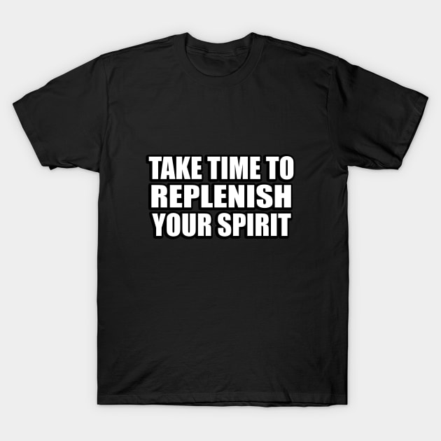 take time to replenish your spirit T-Shirt by CRE4T1V1TY